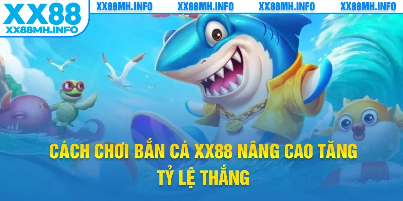 Cách chơi bắn cá XX88 nâng cao tăng tỷ lệ thắng