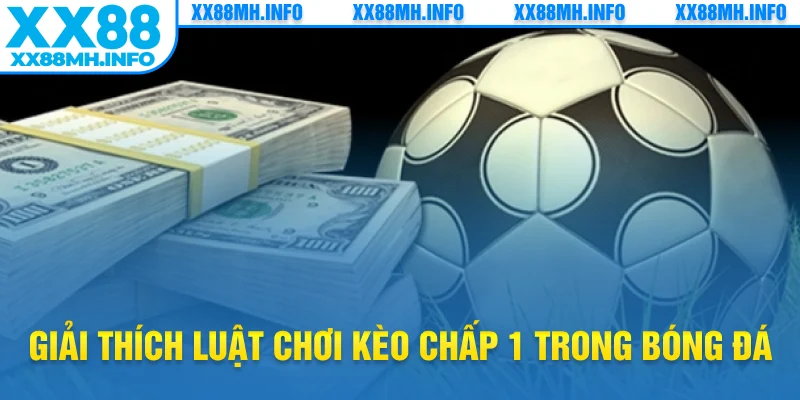 Giải thích luật chơi kèo chấp 1 trong bóng đá