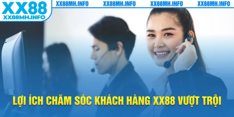 Lợi ích chăm sóc khách hàng XX88 vượt trội